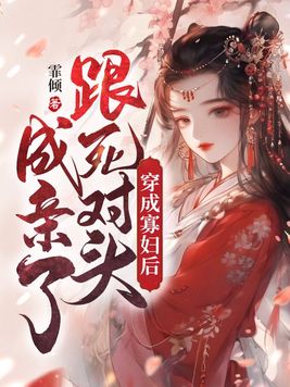 穿成寡妇后，跟死对头成亲了穿成寡妇后，跟死对头成亲了