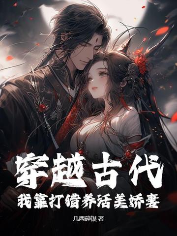 穿越古代：我靠打猎养活美娇妻！穿越古代：我靠打猎养活美娇妻！