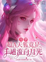 斗罗：超A天狐竟是千道流白月光斗罗：超A天狐竟是千道流白月光