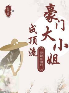 豪门大小姐混娱乐圈后成顶流豪门大小姐混娱乐圈后成顶流