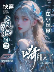 快穿：疯批宿主在小世界又幸福了快穿：疯批宿主在小世界又幸福了