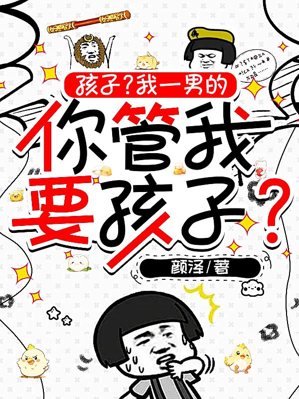 孩子？我一男的你管我要孩子？孩子？我一男的你管我要孩子？
