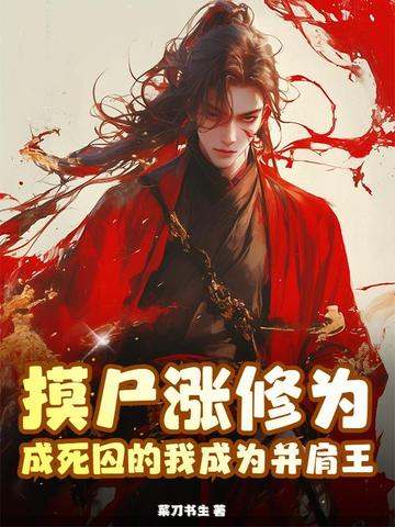 摸尸涨修为，成死囚的我成为并肩王摸尸涨修为，成死囚的我成为并肩王