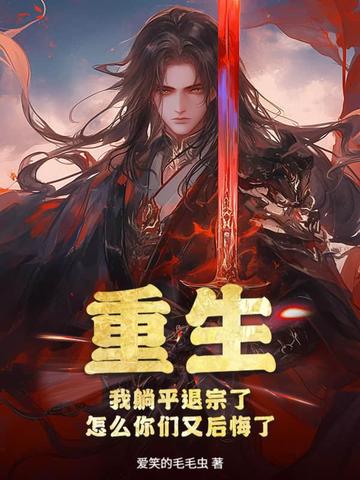 重生：我躺平退宗了，怎么你们又后悔了重生：我躺平退宗了，怎么你们又后悔了