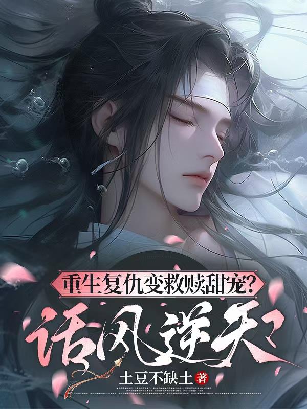 重生复仇变救赎甜宠？话风逆天重生复仇变救赎甜宠？话风逆天