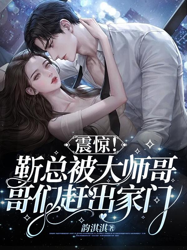 震惊！靳总被大师哥哥们赶出家门震惊！靳总被大师哥哥们赶出家门