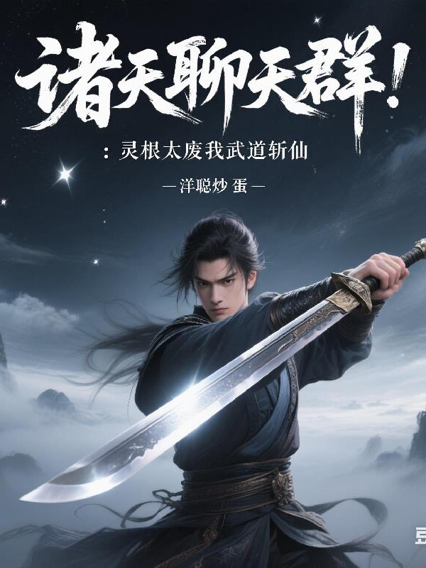 诸天聊天群：灵根太废我武道斩仙诸天聊天群：灵根太废我武道斩仙