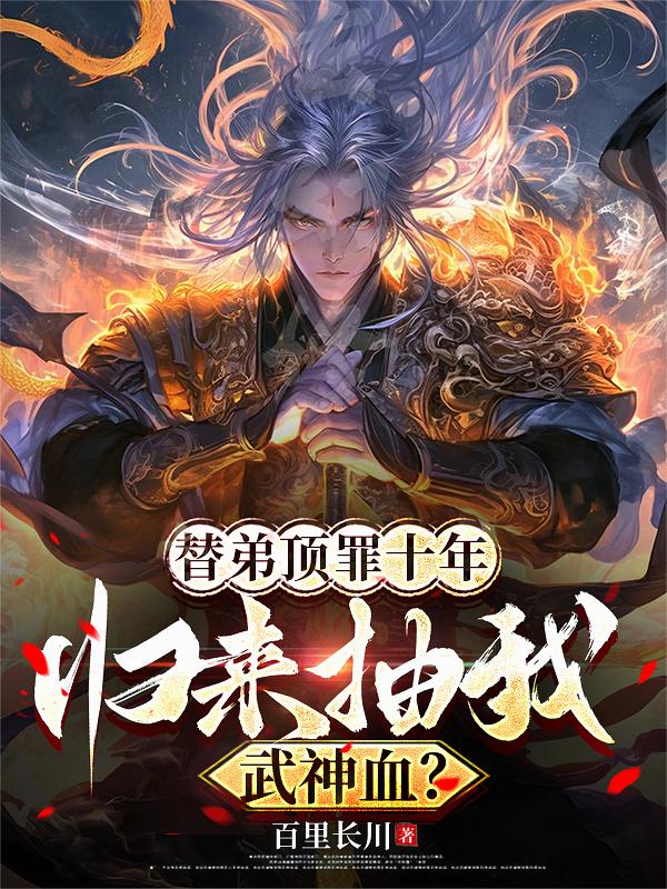替弟顶罪十年，归来抽我武神血？替弟顶罪十年，归来抽我武神血？